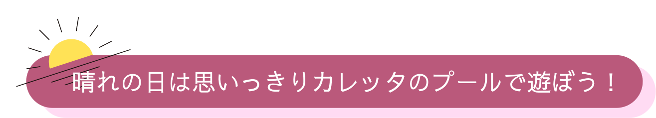 晴れの日は思いっきりカレッタのプールで遊ぼう！