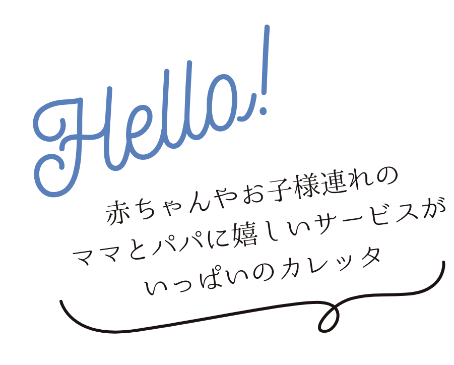 赤ちゃんやお子様連れの ママとパパに嬉しいサービスが いっぱいのカレッタ